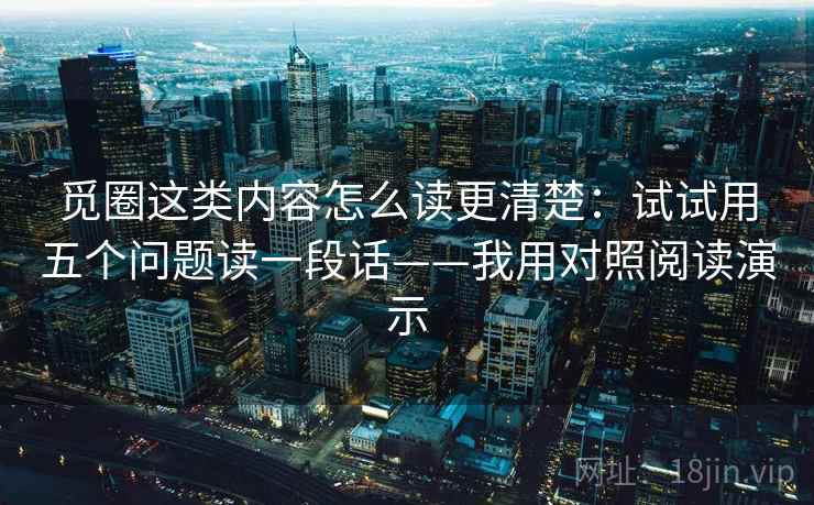 觅圈这类内容怎么读更清楚：试试用五个问题读一段话——我用对照阅读演示