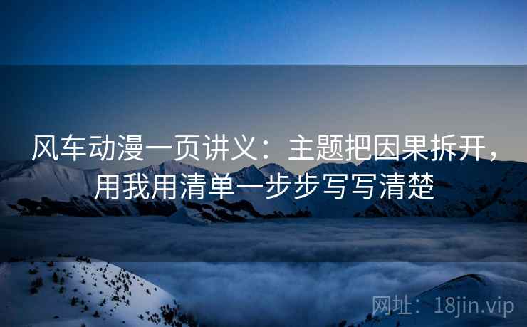 风车动漫一页讲义:主题把因果拆开,用我用清单一步步写写清楚 风车动漫一页讲义:主题把因果拆开,用我用清单一步步写写清楚