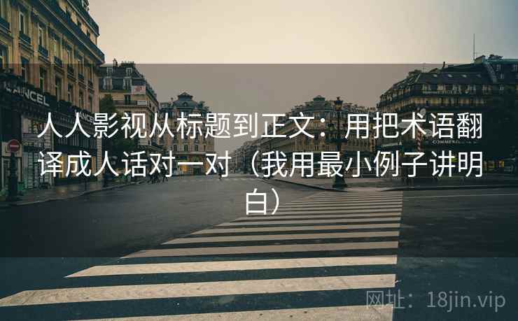 人人影视从标题到正文:用把术语翻译成人话对一对(我用最小例子讲明白) 人人影视从标题到正文:用把术语翻译成人话对一对(我用最小例子讲明白)