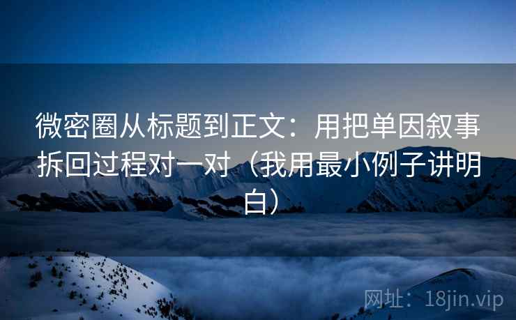 微密圈从标题到正文:用把单因叙事拆回过程对一对(我用最小例子讲明白)
