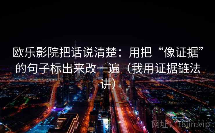 欧乐影院把话说清楚：用把“像证据”的句子标出来改一遍（我用证据链法讲）