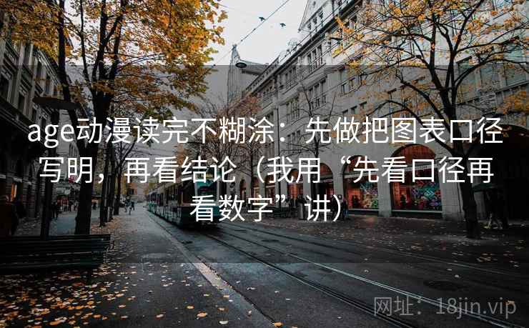 age动漫读完不糊涂：先做把图表口径写明，再看结论（我用“先看口径再看数字”讲）
