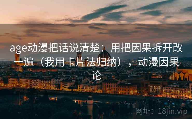 age动漫把话说清楚：用把因果拆开改一遍（我用卡片法归纳），动漫因果论