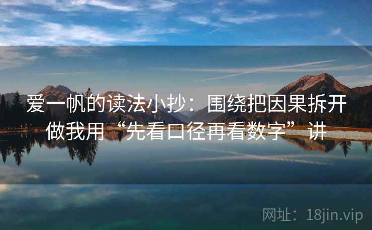 爱一帆的读法小抄：围绕把因果拆开做我用“先看口径再看数字”讲
