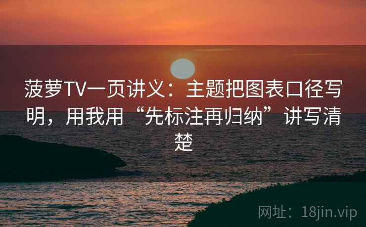 菠萝TV一页讲义：主题把图表口径写明，用我用“先标注再归纳”讲写清楚