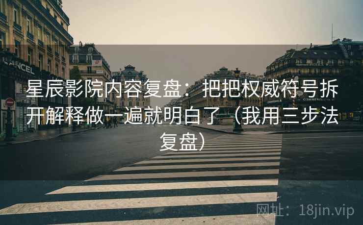 星辰影院内容复盘：把把权威符号拆开解释做一遍就明白了（我用三步法复盘）
