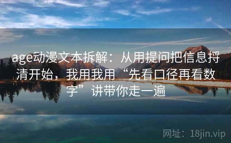 age动漫文本拆解:从用提问把信息捋清开始,我用我用“先看口径再看数字”讲带你走一遍 age动漫文本拆解:从用提问把信息捋清开始,我用我用“先看口径再看数字”讲带你走一遍