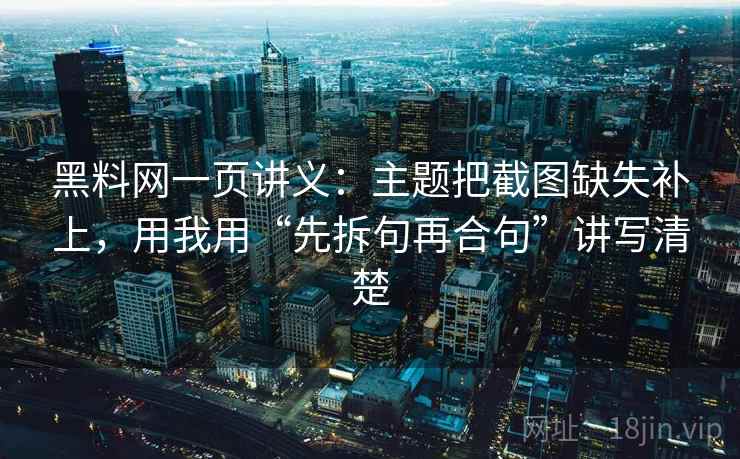 黑料网一页讲义：主题把截图缺失补上，用我用“先拆句再合句”讲写清楚