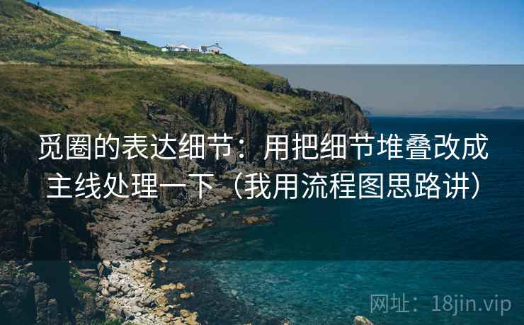 觅圈的表达细节:用把细节堆叠改成主线处理一下(我用流程图思路讲)