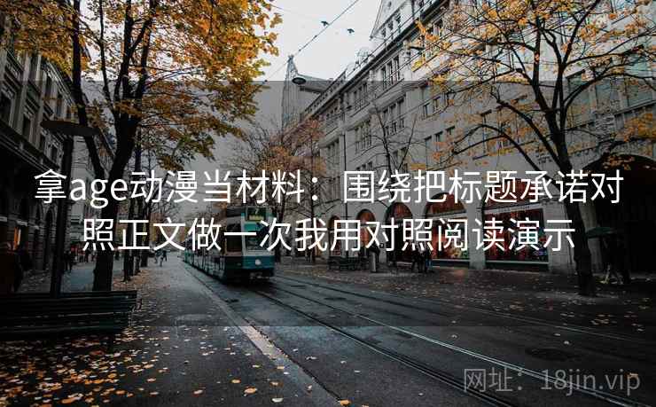 拿age动漫当材料：围绕把标题承诺对照正文做一次我用对照阅读演示