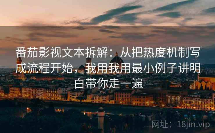 番茄影视文本拆解：从把热度机制写成流程开始，我用我用最小例子讲明白带你走一遍