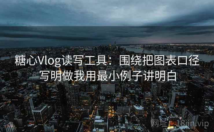 糖心Vlog读写工具：围绕把图表口径写明做我用最小例子讲明白