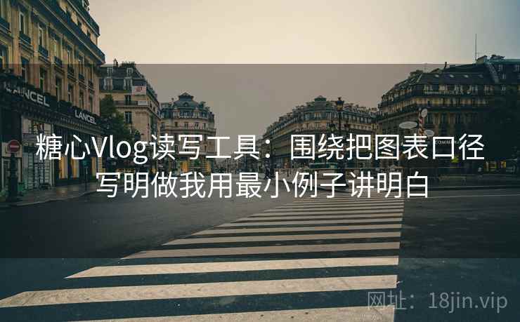 糖心Vlog读写工具：围绕把图表口径写明做我用最小例子讲明白