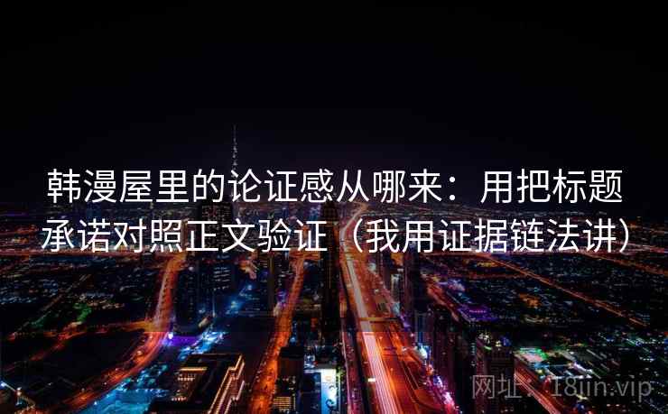 韩漫屋里的论证感从哪来：用把标题承诺对照正文验证（我用证据链法讲）
